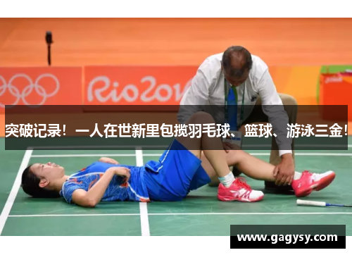 突破记录！一人在世新里包揽羽毛球、篮球、游泳三金！
