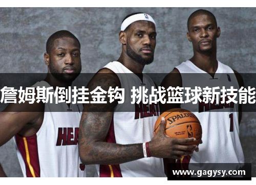 詹姆斯倒挂金钩 挑战篮球新技能