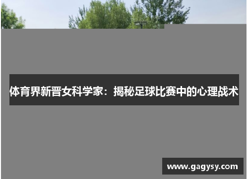 体育界新晋女科学家：揭秘足球比赛中的心理战术