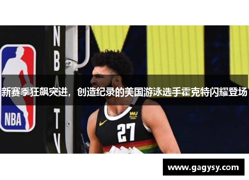 新赛季狂飙突进，创造纪录的美国游泳选手霍克特闪耀登场