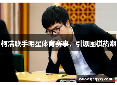 柯洁联手明星体育赛事，引爆围棋热潮
